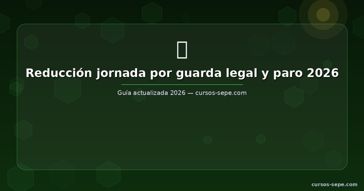 Reducción de jornada por guarda legal y paro: todo lo que necesitas saber en 2026